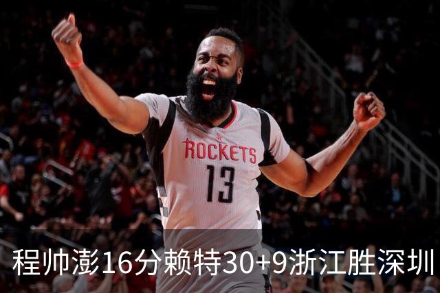 程帅澎16分赖特30+9浙江胜深圳 总比分1-0领先