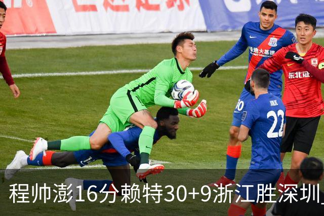 程帅澎16分赖特30+9浙江胜深圳 总比分1-0领先
