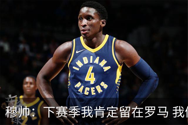 穆帅：下赛季我肯定留在罗马 我们能拿欧冠席位